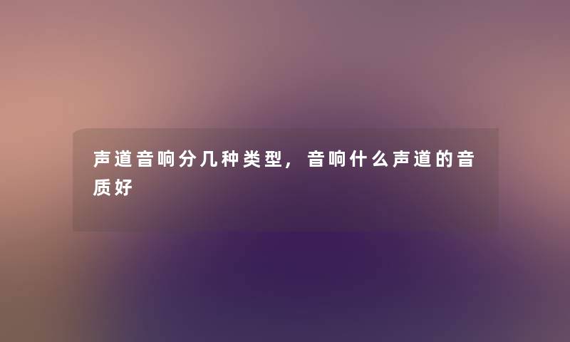 声道音响分几种类型,音响什么声道的音质好 声道音响分几种类型,音响什么声道的音质好