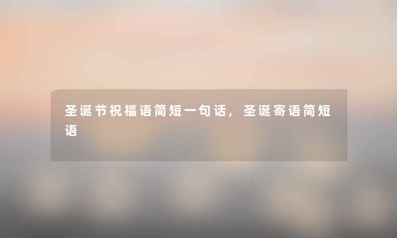 圣诞节祝福语简短一句话,圣诞寄语简短语 圣诞节祝福语简短一句话,圣诞寄语简短语
