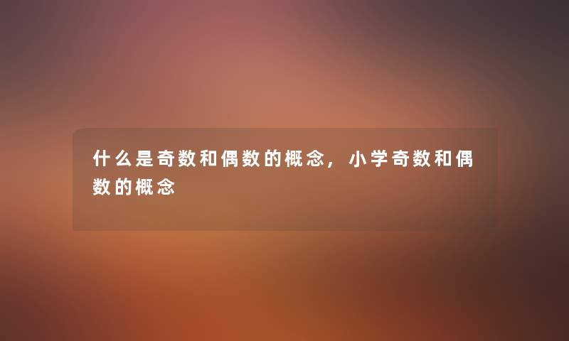 什么是奇数和偶数的概念,小学奇数和偶数的概念 什么是奇数和偶数的概念,小学奇数和偶数的概念