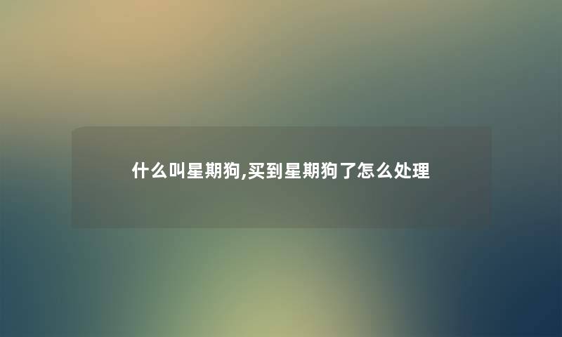 什么叫星期狗,买到星期狗了怎么处理