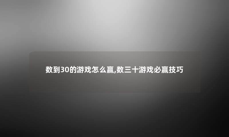 数到30的游戏怎么赢,数三十游戏必赢技巧 数到30的游戏怎么赢,数三十游戏必赢技巧