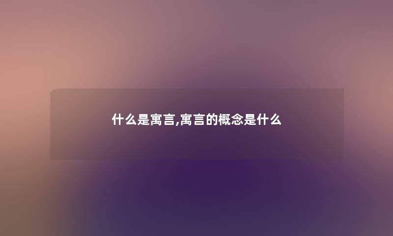 什么是寓言,寓言的概念是什么 什么是寓言,寓言的概念是什么