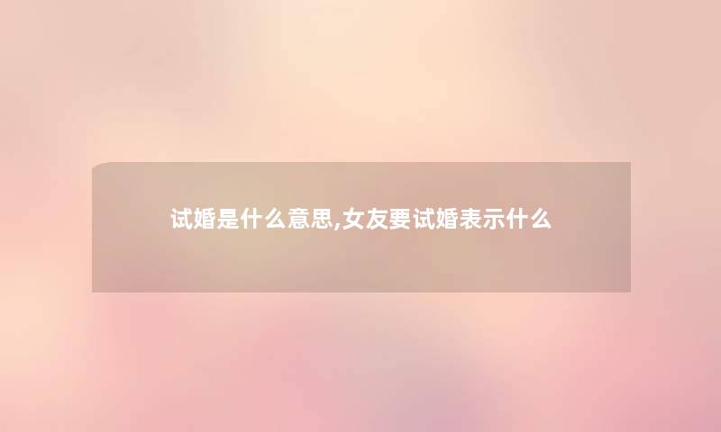 试婚是什么意思,女友要试婚表示什么 试婚是什么意思,女友要试婚表示什么