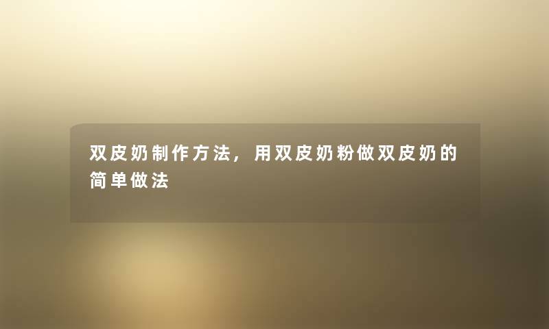 双皮奶制作方法,用双皮奶粉做双皮奶的简单做法 双皮奶制作方法,用双皮奶粉做双皮奶的简单做法