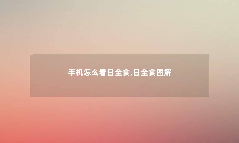 手机怎么看日全食,日全食图解 手机怎么看日全食,日全食图解
