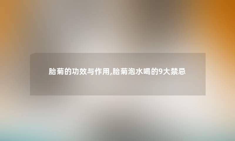 胎菊的功效与作用,胎菊泡水喝的9大禁忌