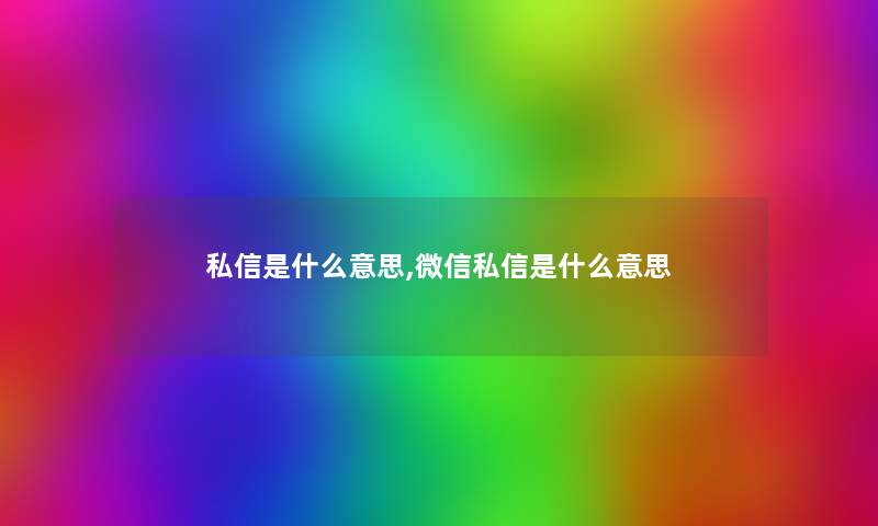 私信是什么意思,微信私信是什么意思 私信是什么意思,微信私信是什么意思