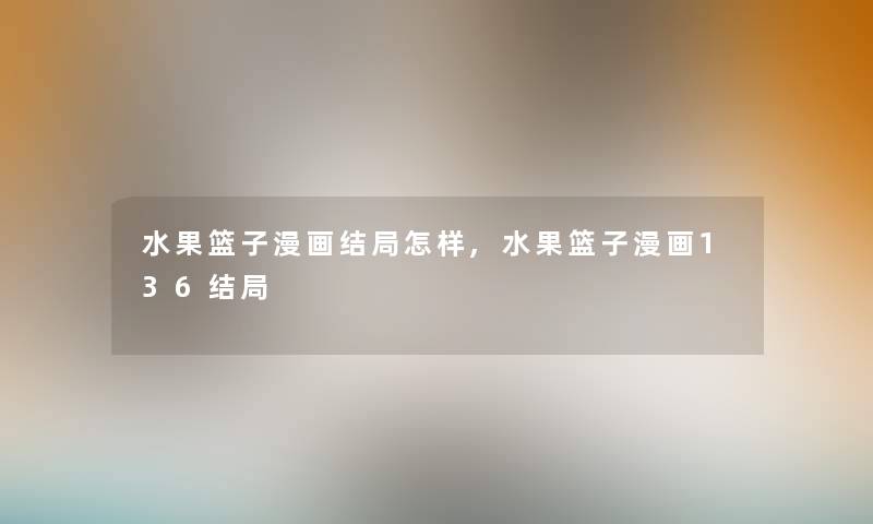 水果篮子漫画结局怎样,水果篮子漫画136结局 水果篮子漫画结局怎样,水果篮子漫画136结局