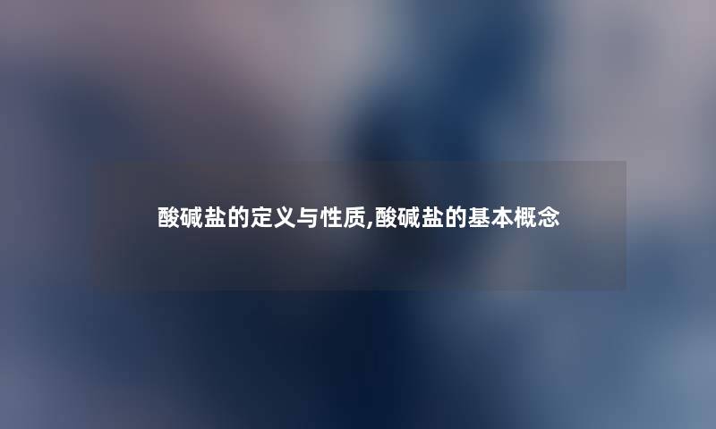 酸碱盐的定义与性质,酸碱盐的基本概念 酸碱盐的定义与性质,酸碱盐的基本概念
