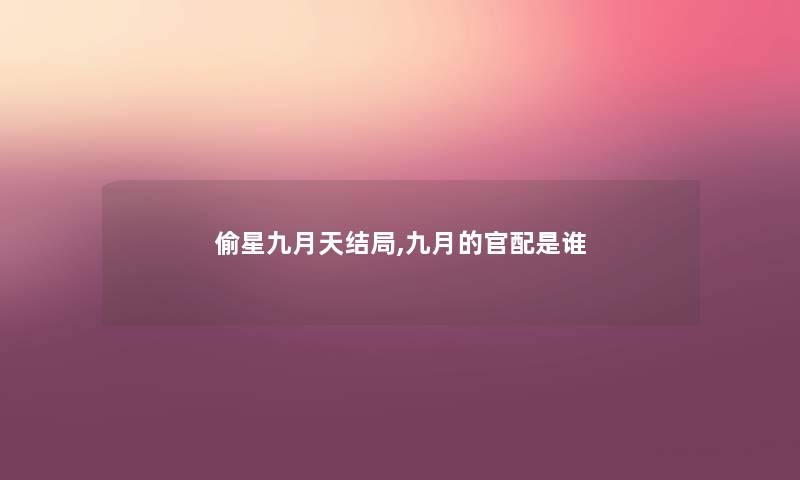 偷星九月天结局,九月的官配是谁 偷星九月天结局,九月的官配是谁
