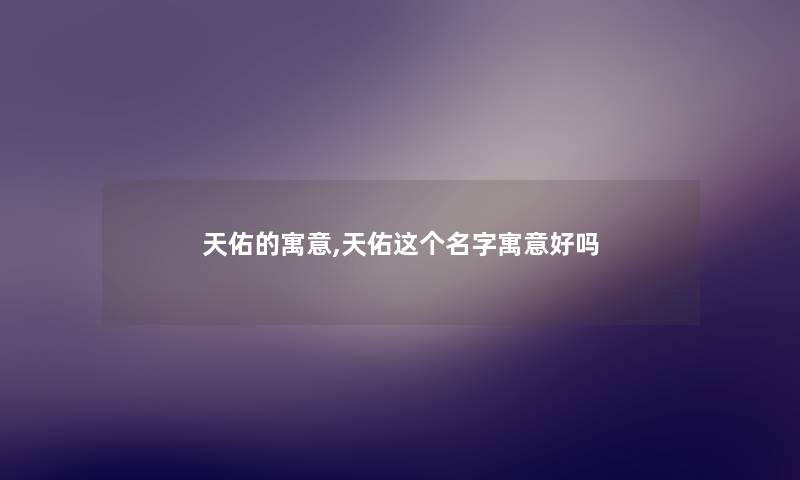 天佑的寓意,天佑这个名字寓意好吗