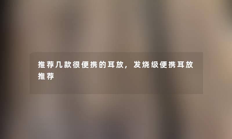 推荐几款很便携的耳放,发烧级便携耳放推荐 推荐几款很便携的耳放,发烧级便携耳放推荐