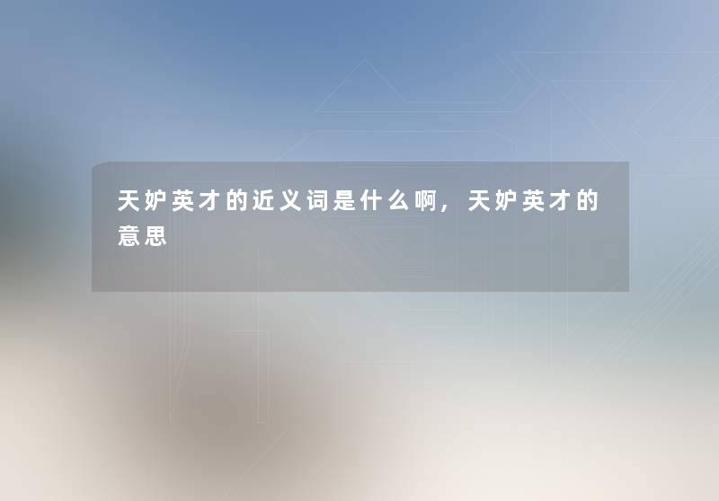 天妒英才的近义词是什么啊,天妒英才的意思 天妒英才的近义词是什么啊,天妒英才的意思