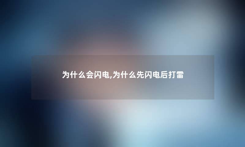 为什么会闪电,为什么先闪电后打雷 为什么会闪电,为什么先闪电后打雷