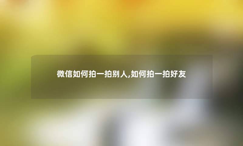 微信如何拍一拍别人,如何拍一拍好友