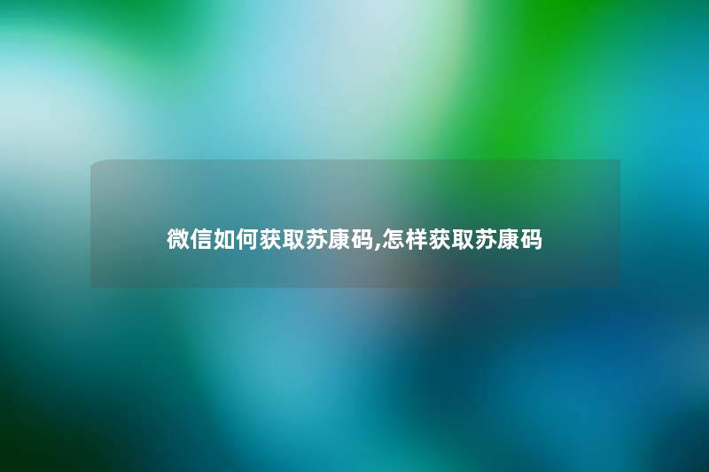 微信如何获取苏康码,怎样获取苏康码 微信如何获取苏康码,怎样获取苏康码