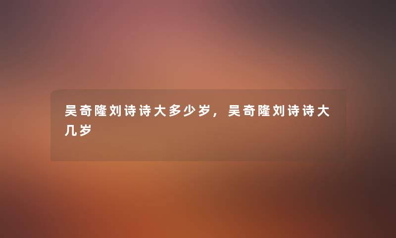 吴奇隆刘诗诗大多少岁,吴奇隆刘诗诗大几岁 吴奇隆刘诗诗大多少岁,吴奇隆刘诗诗大几岁