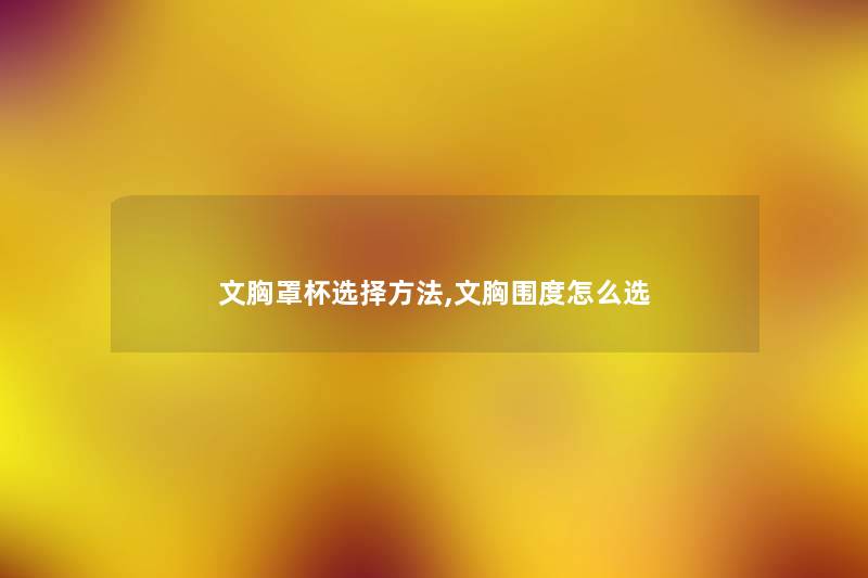 文胸罩杯选择方法,文胸围度怎么选 文胸罩杯选择方法,文胸围度怎么选