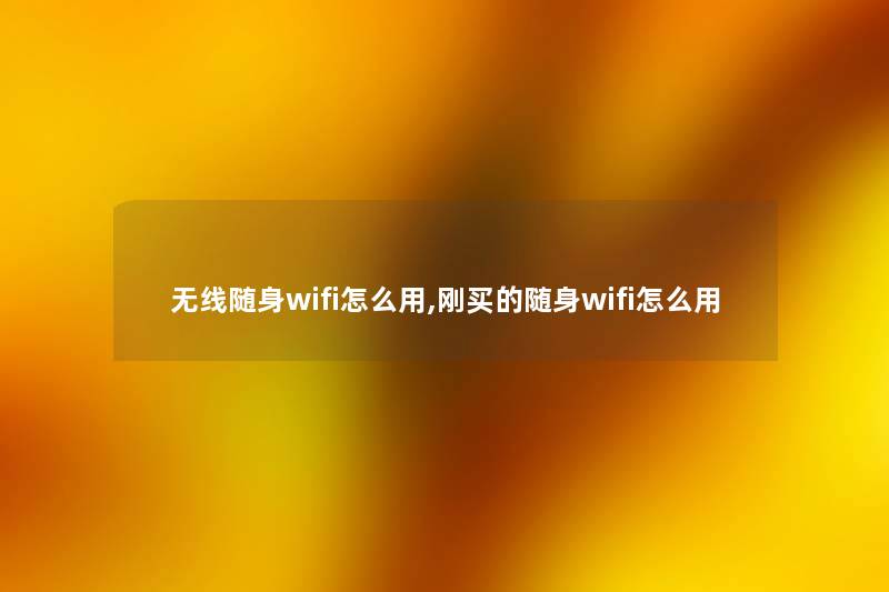 无线随身wifi怎么用,刚买的随身wifi怎么用 无线随身wifi怎么用,刚买的随身wifi怎么用