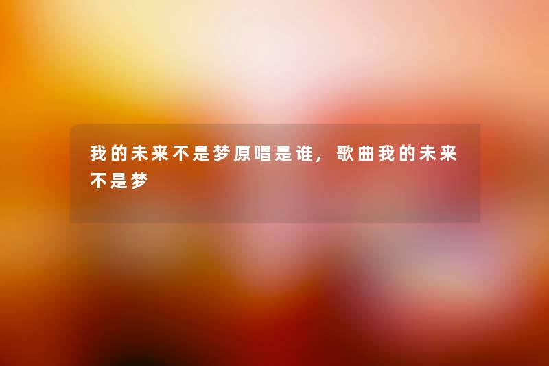 我的未来不是梦原唱是谁,歌曲我的未来不是梦