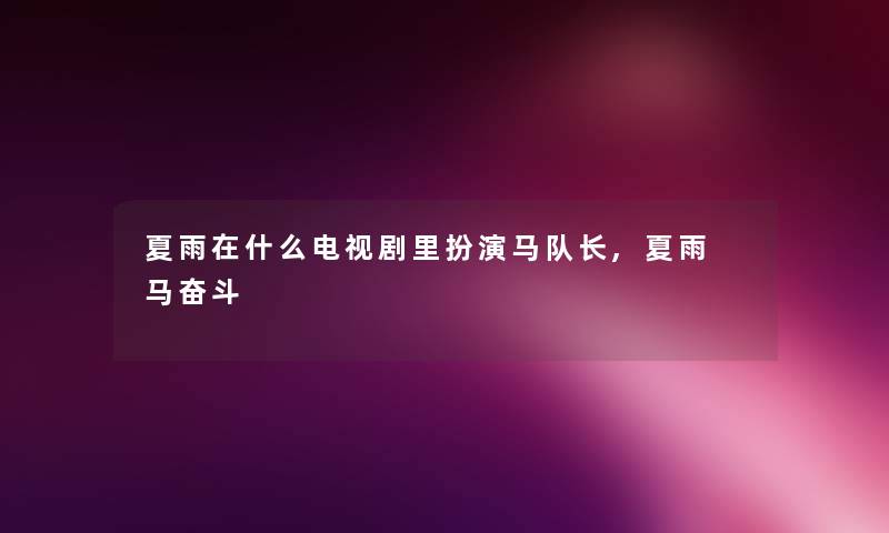 夏雨在什么电视剧里扮演马队长,夏雨 马奋斗 夏雨在什么电视剧里扮演马队长,夏雨 马奋斗