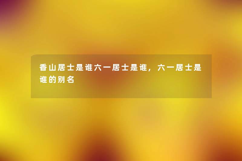 香山居士是谁六一居士是谁,六一居士是谁的别名