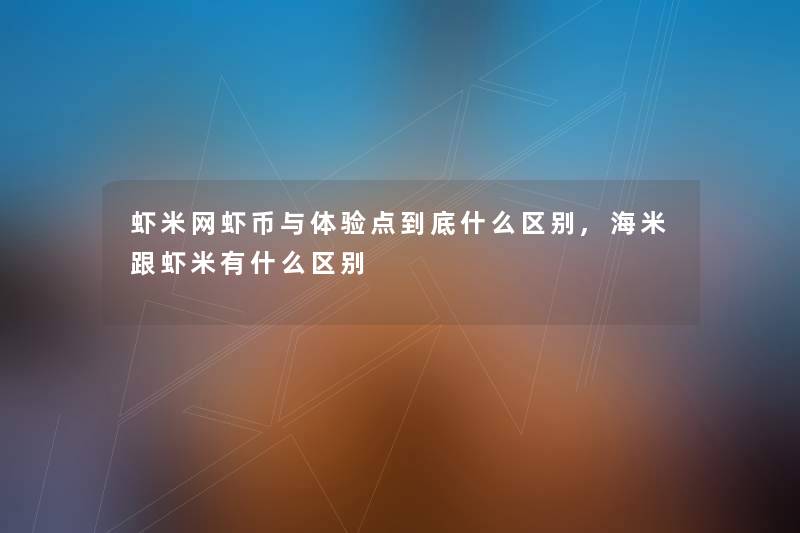 虾米网虾币与体验点到底什么区别,海米跟虾米有什么区别