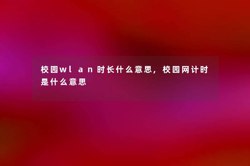 校园wlan时长什么意思,校园网计时是什么意思