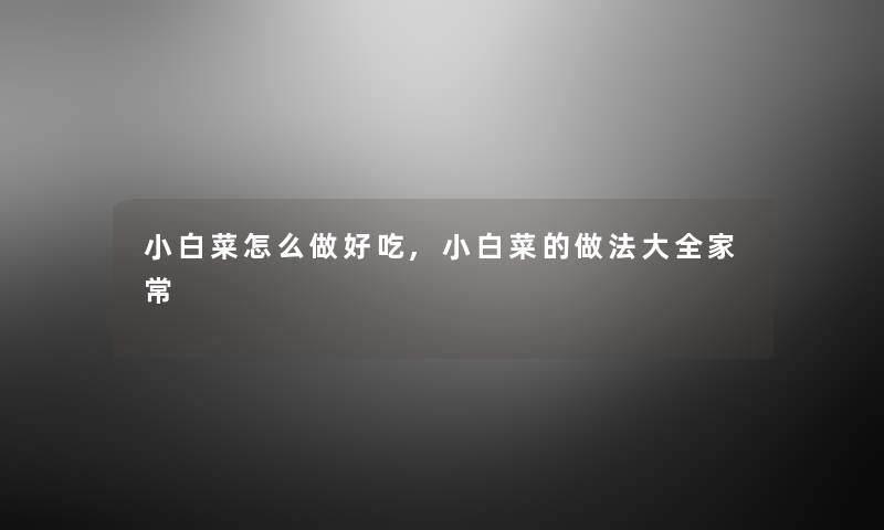 小白菜怎么做好吃,小白菜的做法大全家常 小白菜怎么做好吃,小白菜的做法大全家常