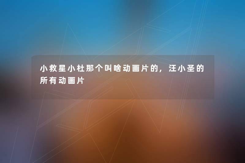 小救星小杜那个叫啥动画片的,汪小圣的所有动画片 小救星小杜那个叫啥动画片的,汪小圣的所有动画片