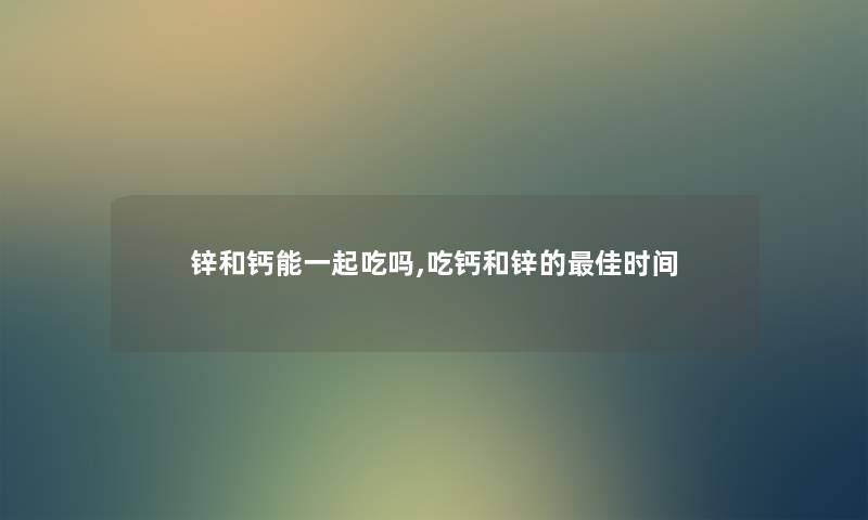 锌和钙能一起吃吗,吃钙和锌的理想时间