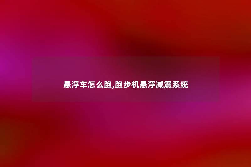 悬浮车怎么跑,跑步机悬浮减震系统 悬浮车怎么跑,跑步机悬浮减震系统