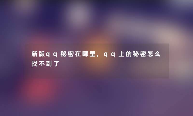 新版qq秘密在哪里,qq上的秘密怎么找不到了 新版qq秘密在哪里,qq上的秘密怎么找不到了