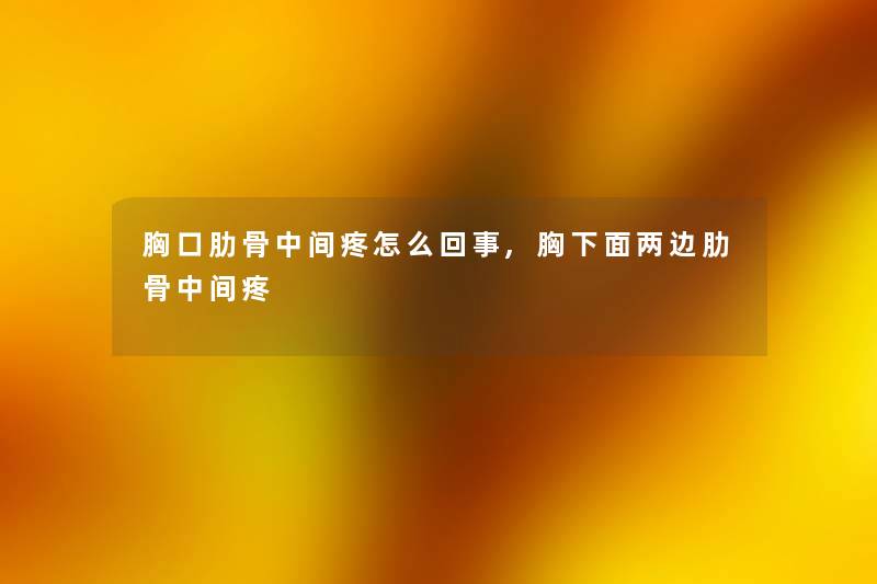胸口肋骨中间疼怎么回事,胸下面两边肋骨中间疼