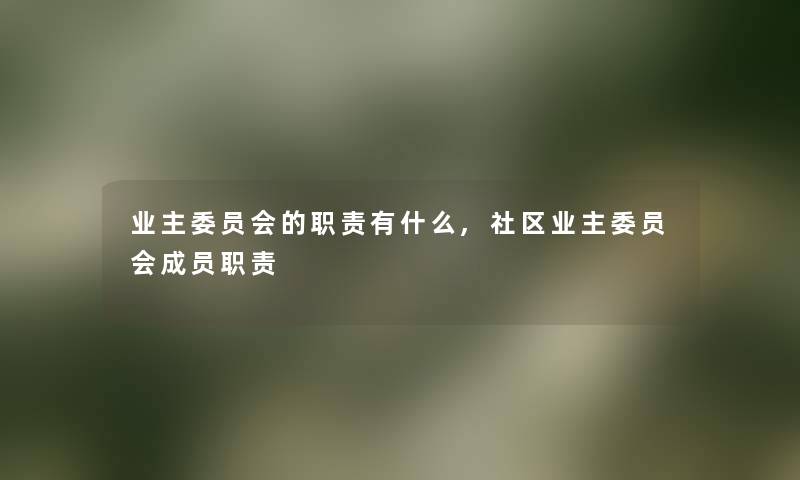 业主委员会的职责有什么,社区业主委员会成员职责 业主委员会的职责有什么,社区业主委员会成员职责