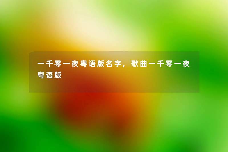 一千零一夜粤语版名字,歌曲一千零一夜粤语版 一千零一夜粤语版名字,歌曲一千零一夜粤语版