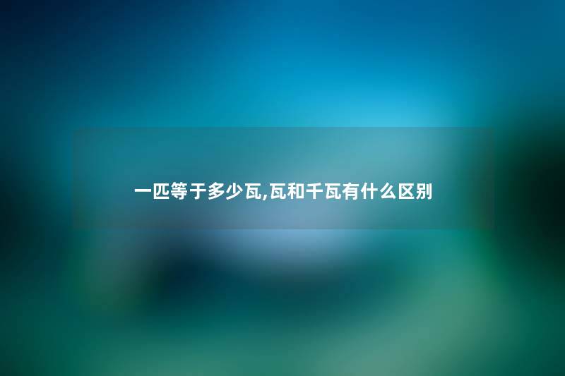 一匹等于多少瓦,瓦和千瓦有什么区别