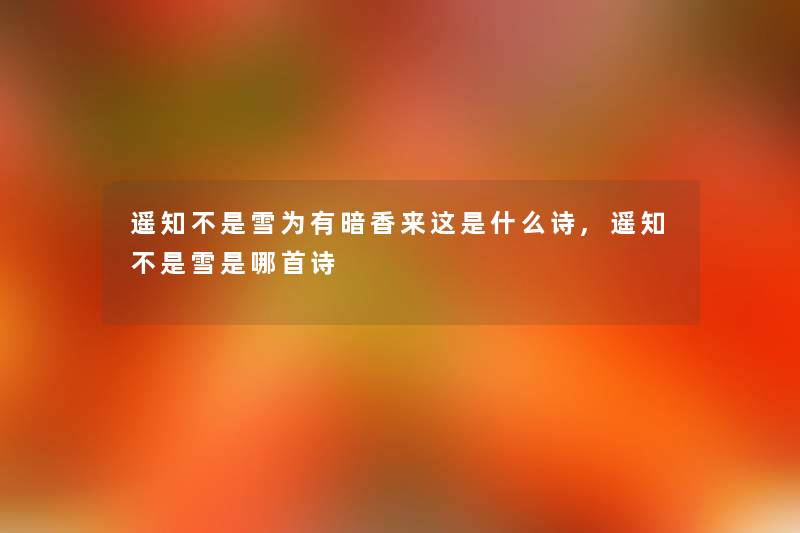 遥知不是雪为有暗香来这是什么诗,遥知不是雪是哪首诗 遥知不是雪为有暗香来这是什么诗,遥知不是雪是哪首诗