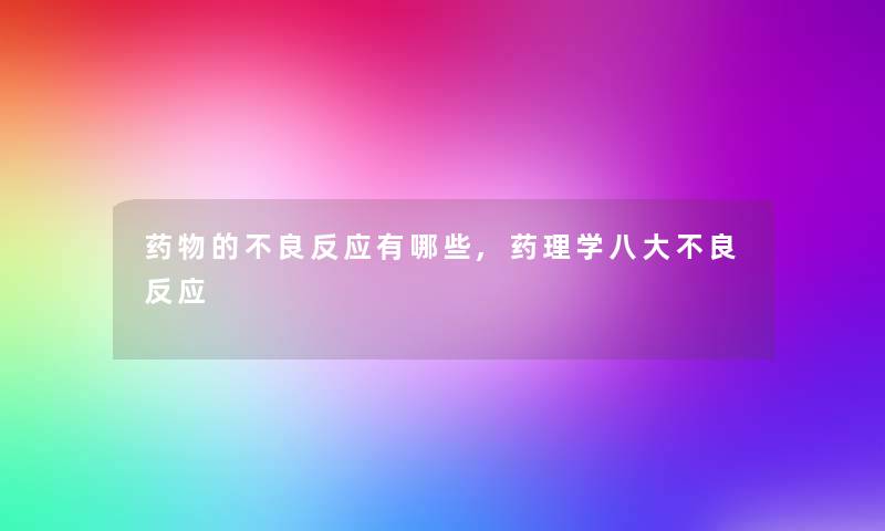 药物的不良反应有哪些,药理学八大不良反应 药物的不良反应有哪些,药理学八大不良反应