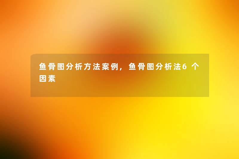 鱼骨图想说方法事,鱼骨图想说法6个因素 鱼骨图想说方法事,鱼骨图想说法6个因素