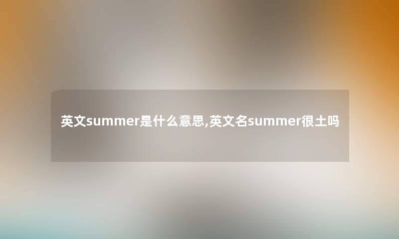 英文summer是什么意思,英文名summer很土吗 英文summer是什么意思,英文名summer很土吗