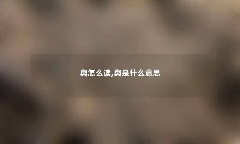 舆怎么读,舆是什么意思 舆怎么读,舆是什么意思
