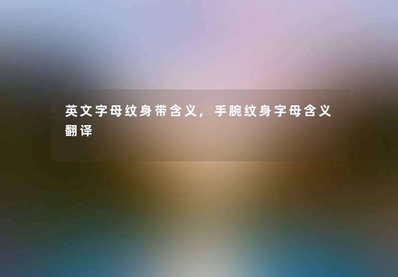 英文字母纹身带含义,手腕纹身字母含义翻译 英文字母纹身带含义,手腕纹身字母含义翻译