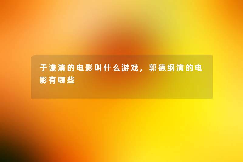 于谦演的电影叫什么游戏,郭德纲演的电影有哪些 于谦演的电影叫什么游戏,郭德纲演的电影有哪些
