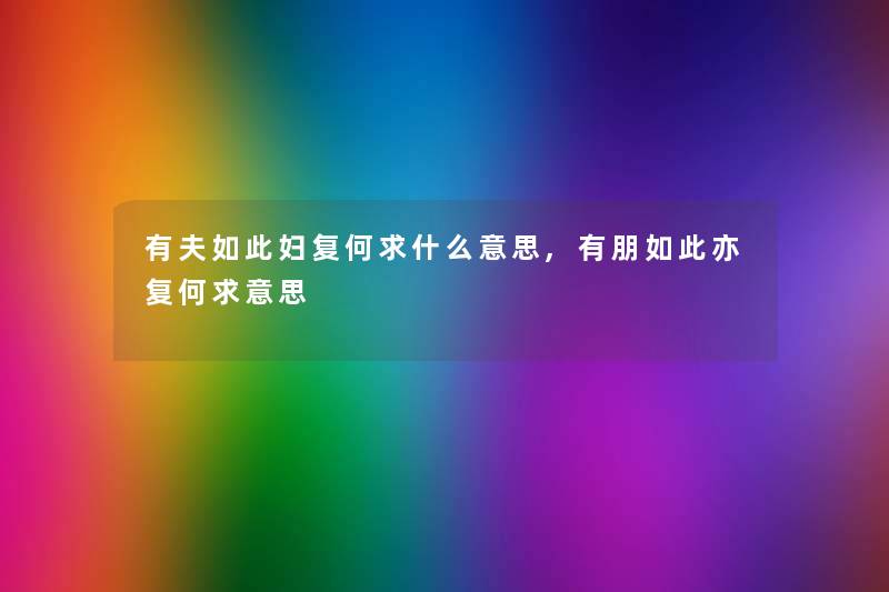 有夫如此妇复何求什么意思,有朋如此亦复何求意思 有夫如此妇复何求什么意思,有朋如此亦复何求意思