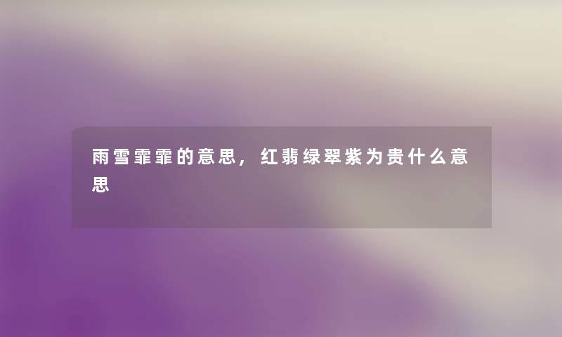 雨雪霏霏的意思,红翡绿翠紫为贵什么意思