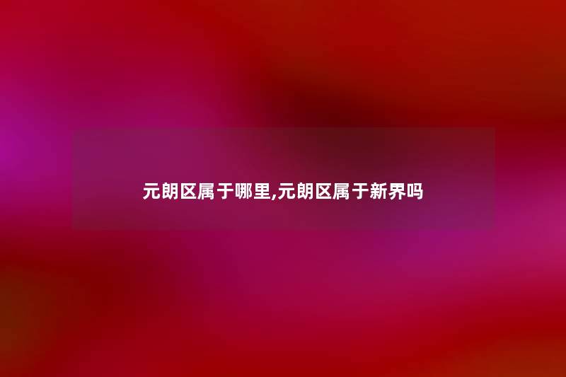 元朗区属于哪里,元朗区属于新界吗 元朗区属于哪里,元朗区属于新界吗