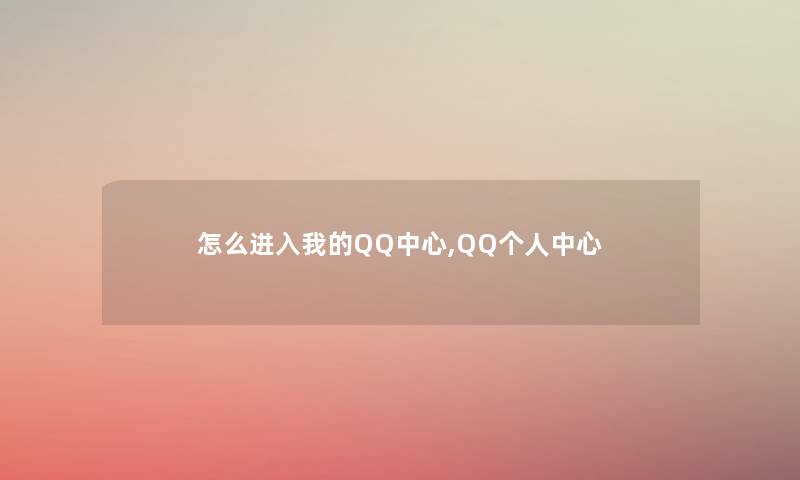 怎么进入我的QQ中心,QQ个人中心 怎么进入我的QQ中心,QQ个人中心