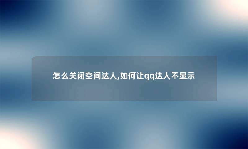 怎么关闭空间达人,如何让qq达人不显示 怎么关闭空间达人,如何让qq达人不显示