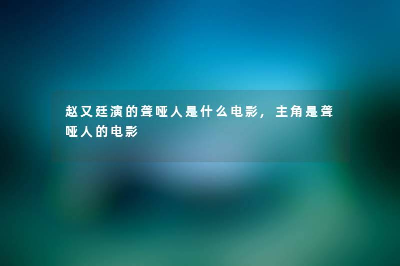 赵又廷演的聋哑人是什么电影,主角是聋哑人的电影 赵又廷演的聋哑人是什么电影,主角是聋哑人的电影
